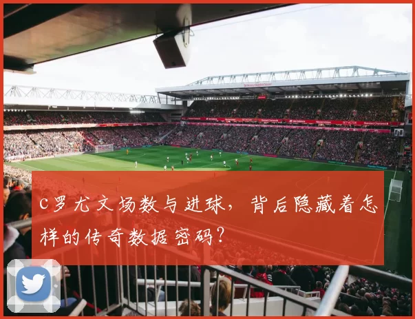 c罗尤文场数与进球，背后隐藏着怎样的传奇数据密码？