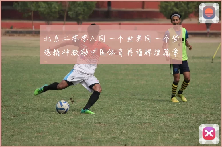 北京二零零八同一个世界同一个梦想精神激励中国体育再谱辉煌篇章
