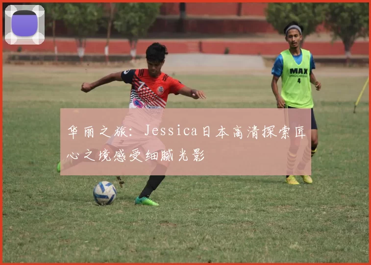 华丽之旅：Jessica日本高清探索匠心之境感受细腻光影