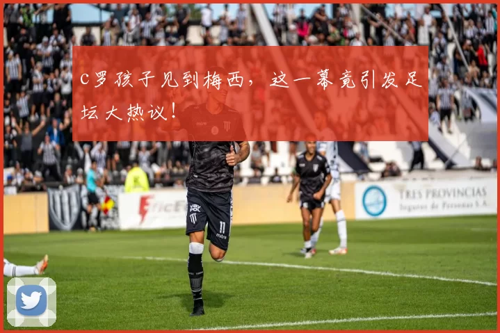 c罗孩子见到梅西，这一幕竟引发足坛大热议！