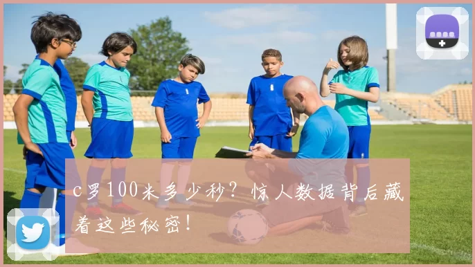 c罗100米多少秒？惊人数据背后藏着这些秘密！