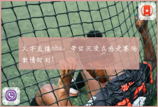 文字直播nba，带你沉浸式感受赛场激情时刻！