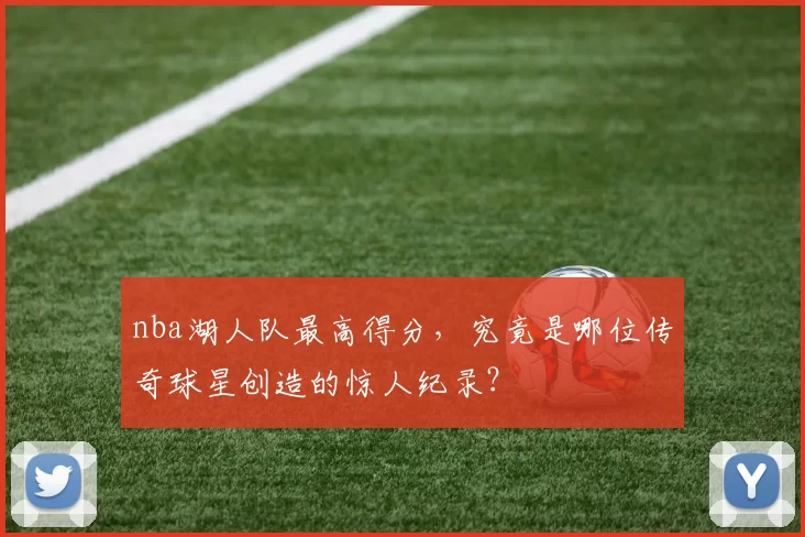 nba湖人队最高得分，究竟是哪位传奇球星创造的惊人纪录？