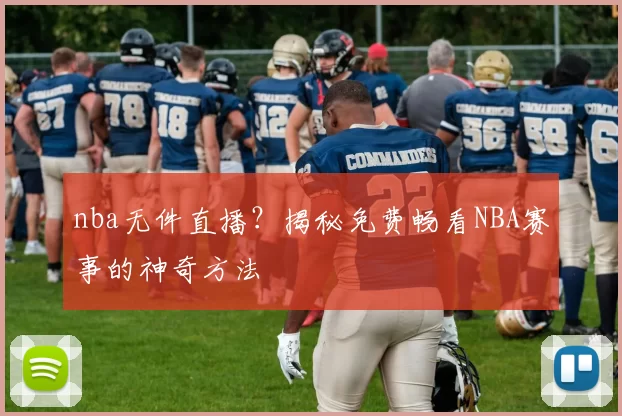 nba无件直播？揭秘免费畅看NBA赛事的神奇方法