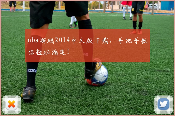 nba游戏2014中文版下载，手把手教你轻松搞定！