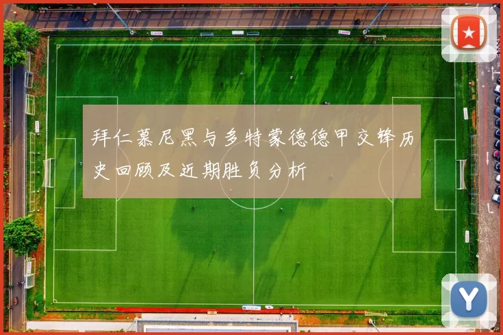 拜仁慕尼黑与多特蒙德德甲交锋历史回顾及近期胜负分析