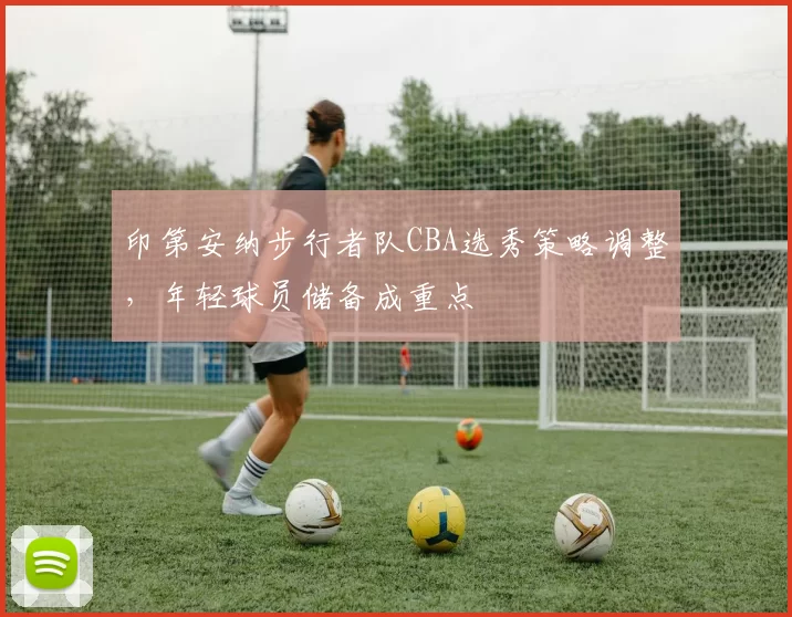 印第安纳步行者队CBA选秀策略调整，年轻球员储备成重点