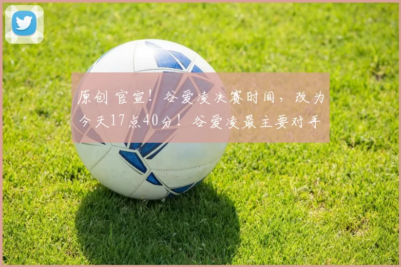 原创 官宣！谷爱凌决赛时间，改为今天17点40分！谷爱凌最主要对手退赛