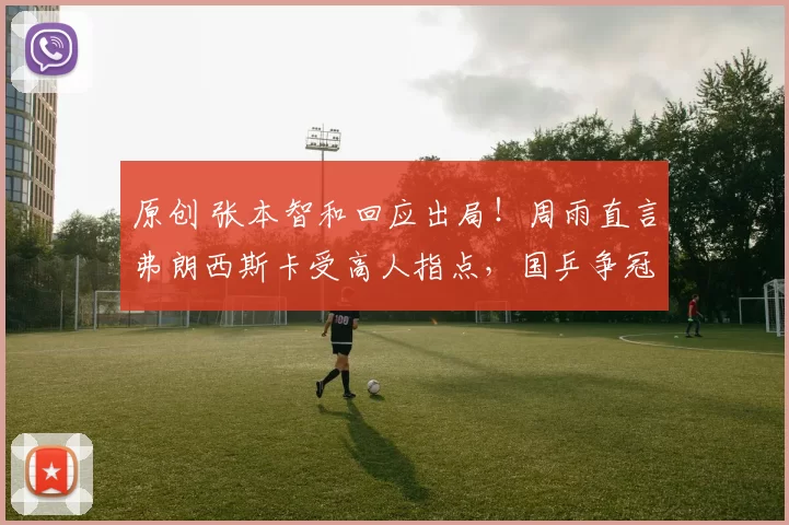 原创 张本智和回应出局！周雨直言弗朗西斯卡受高人指点，国乒争冠利好