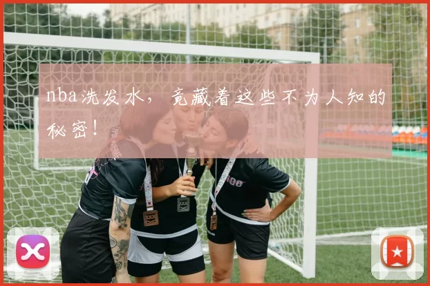 nba洗发水，竟藏着这些不为人知的秘密！