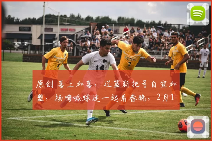 原创 喜上加喜，辽篮新把号自宣加盟，杨鸣喊球迷一起看春晚，2月15日不见不散