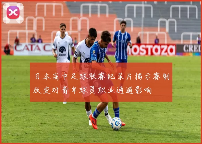 日本高中足球联赛纪录片揭示赛制改变对青年球员职业通道影响